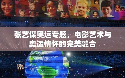 张艺谋奥运专题，电影艺术与奥运情怀的完美融合