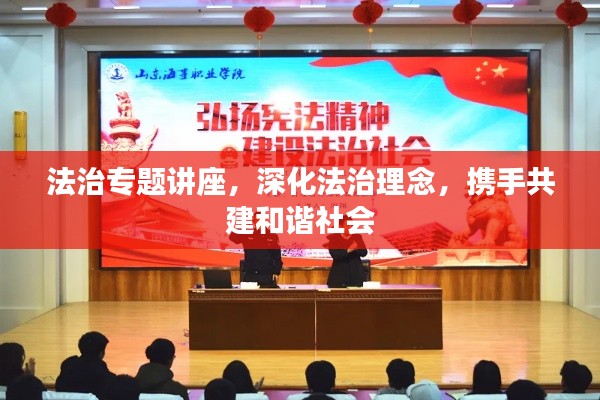 法治专题讲座，深化法治理念，携手共建和谐社会