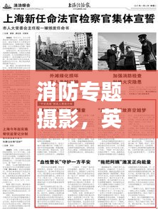 消防专题摄影，英雄身影与安全警钟的记录者