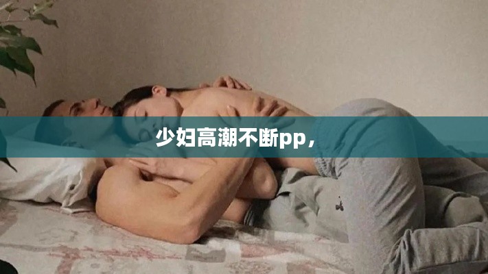 少妇高潮不断pp， 