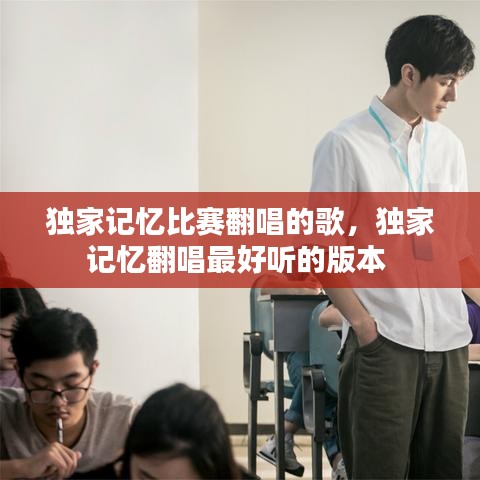 独家记忆比赛翻唱的歌，独家记忆翻唱最好听的版本 