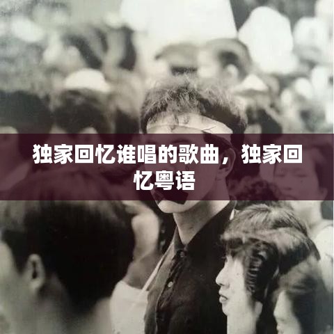 独家回忆谁唱的歌曲，独家回忆粤语 