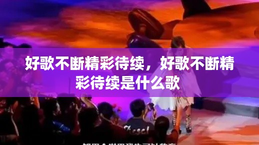 好歌不断精彩待续，好歌不断精彩待续是什么歌 