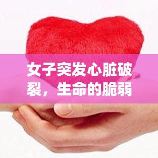 女子突发心脏破裂，生命的脆弱之际凸显医疗紧急救助的重要性