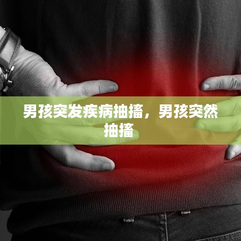 男孩突发疾病抽搐，男孩突然抽搐 