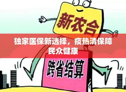 独家医保新选择，痰热清保障民众健康