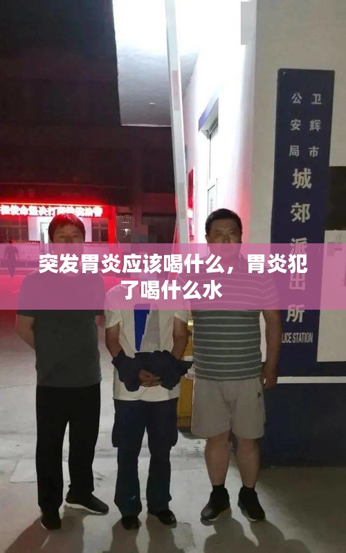 突发胃炎应该喝什么，胃炎犯了喝什么水 