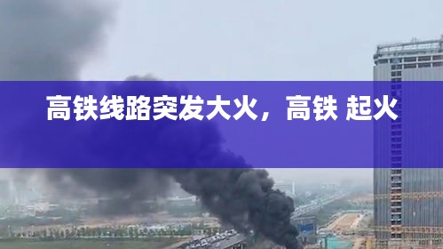 高铁线路突发大火，高铁 起火 