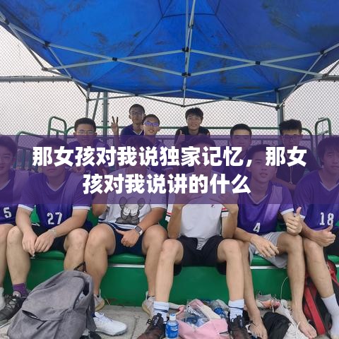 那女孩对我说独家记忆，那女孩对我说讲的什么 