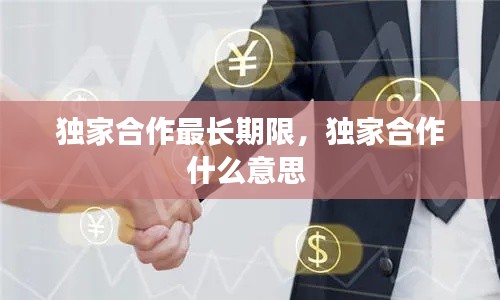 独家合作最长期限，独家合作什么意思 