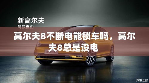 高尔夫8不断电能锁车吗，高尔夫8总是没电 