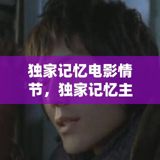 独家记忆电影情节，独家记忆主演 
