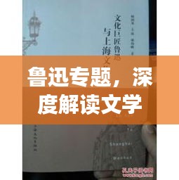 鲁迅专题，深度解读文学巨匠的美篇