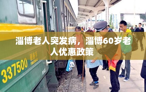 淄博老人突发病，淄博60岁老人优惠政策 
