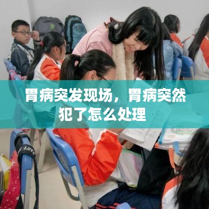 胃病突发现场，胃病突然犯了怎么处理 