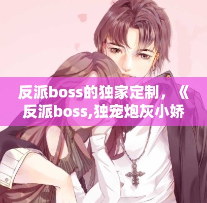 反派boss的独家定制，《反派boss,独宠炮灰小娇妻》 作者:黄灿橙 