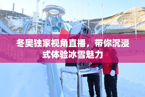 冬奥独家视角直播，带你沉浸式体验冰雪魅力