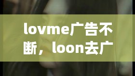 lovme广告不断，loon去广告 