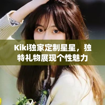 Kiki独家定制星星，独特礼物展现个性魅力