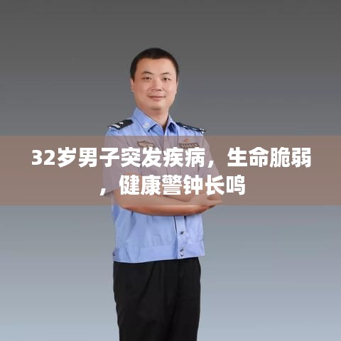 32岁男子突发疾病，生命脆弱，健康警钟长鸣