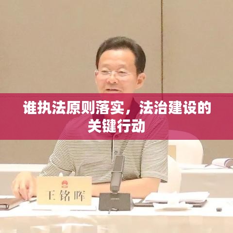 谁执法原则落实，法治建设的关键行动