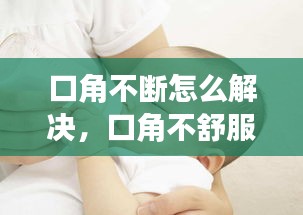 口角不断怎么解决，口角不舒服是什么原因 