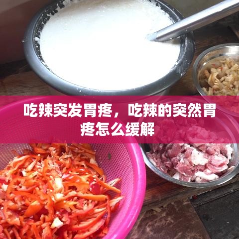 吃辣突发胃疼，吃辣的突然胃疼怎么缓解 