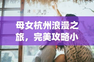 母女杭州浪漫之旅，完美攻略小说