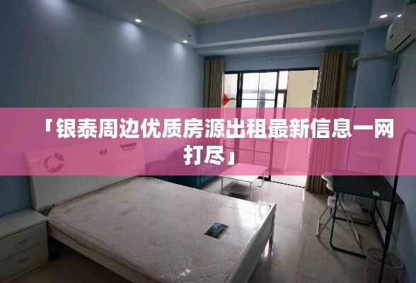 「银泰周边优质房源出租最新信息一网打尽」