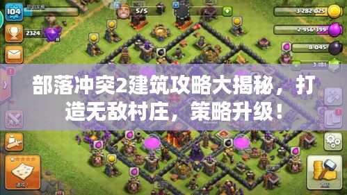 部落冲突2建筑攻略大揭秘，打造无敌村庄，策略升级！