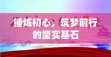 锤炼初心，筑梦前行的坚实基石