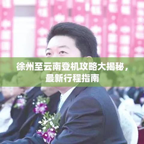 徐州至云南登机攻略大揭秘，最新行程指南