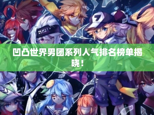 凹凸世界男团系列人气排名榜单揭晓！
