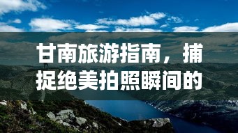 甘南旅游指南，捕捉绝美拍照瞬间的秘诀