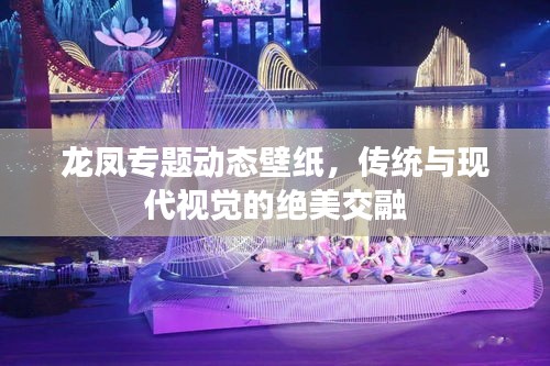 龙凤专题动态壁纸，传统与现代视觉的绝美交融