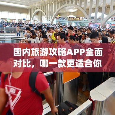 国内旅游攻略APP全面对比，哪一款更适合你的出行需求？