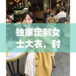 独家定制女士大衣，时尚与个性的绝美融合