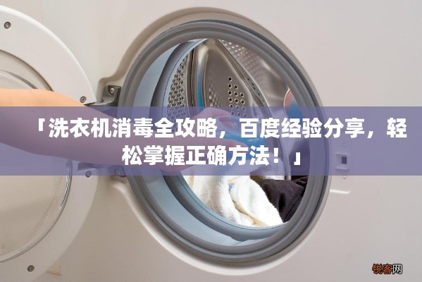 「洗衣机消毒全攻略，百度经验分享，轻松掌握正确方法！」