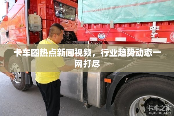 卡车圈热点新闻视频，行业趋势动态一网打尽