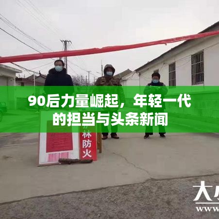 90后力量崛起，年轻一代的担当与头条新闻