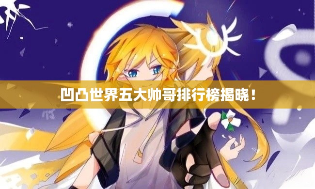 凹凸世界五大帅哥排行榜揭晓！