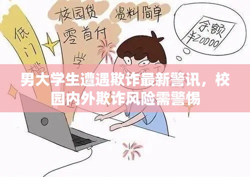 男大学生遭遇欺诈最新警讯，校园内外欺诈风险需警惕