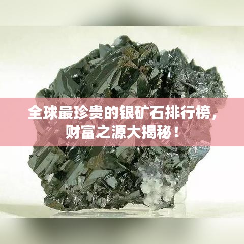 全球最珍贵的银矿石排行榜，财富之源大揭秘！