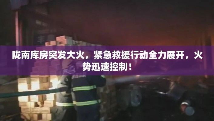 陇南库房突发大火，紧急救援行动全力展开，火势迅速控制！