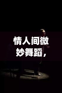 情人间微妙舞蹈，爱的试探与深度沟通之旅