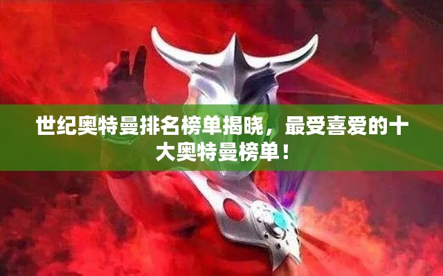 世纪奥特曼排名榜单揭晓，最受喜爱的十大奥特曼榜单！