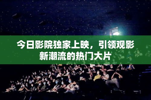 今日影院独家上映，引领观影新潮流的热门大片