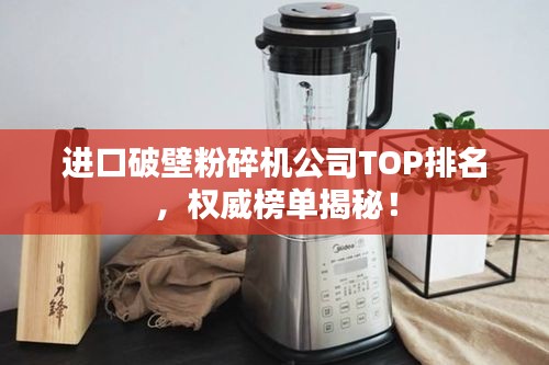 进口破壁粉碎机公司TOP排名，权威榜单揭秘！