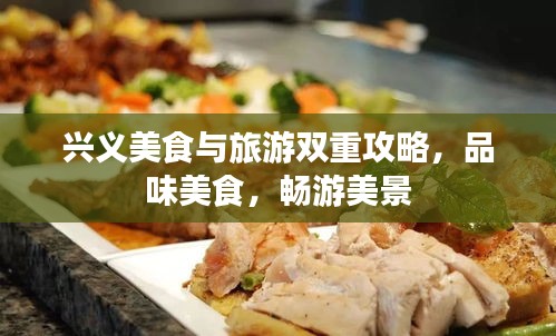 兴义美食与旅游双重攻略，品味美食，畅游美景
