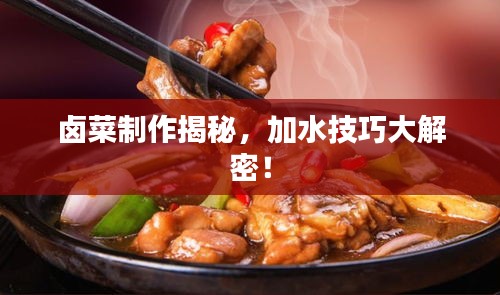 卤菜制作揭秘，加水技巧大解密！